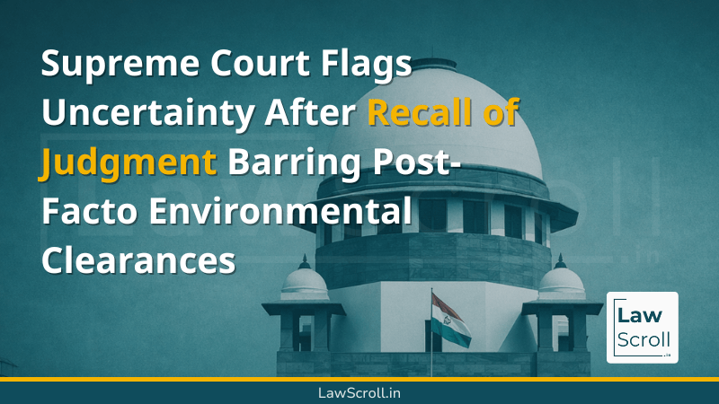 Supreme Court Flags Uncertainty After Recall of Judgment Barring Post-Facto Environmental Clearances