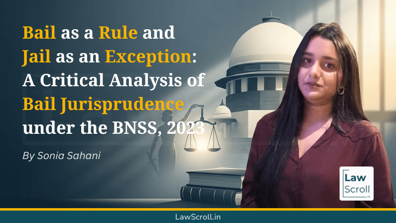 Bail as a Rule and Jail as an Exception: A Critical Analysis of Bail Jurisprudence under the BNSS, 2023 1 LawScroll_in Featured Bail as a Rule and Jail as an Exception A Critical Analysis of Bail Jurisprudence under the BNSS, 2023